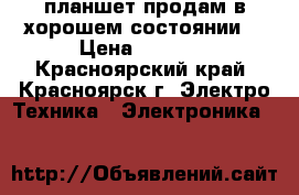 планшет продам в хорошем состоянии  › Цена ­ 5 000 - Красноярский край, Красноярск г. Электро-Техника » Электроника   